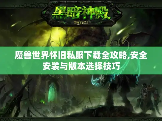 魔兽世界怀旧私服下载全攻略,安全安装与版本选择技巧