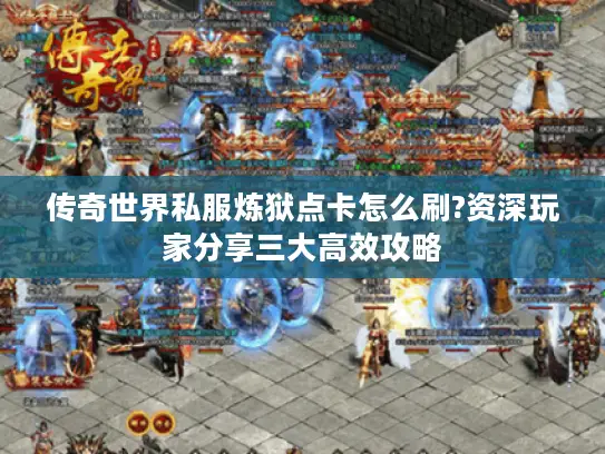 传奇世界私服炼狱点卡怎么刷?资深玩家分享三大高效攻略 传奇世界私服炼狱点卡怎么刷?资深玩家分享三大高效攻略