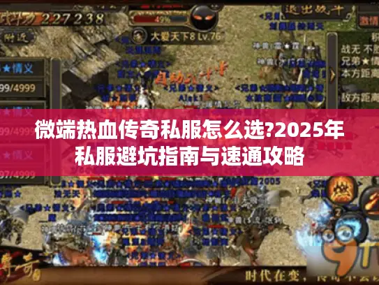 微端热血传奇私服怎么选?2025年私服避坑指南与速通攻略 微端热血传奇私服怎么选?2025年私服避坑指南与速通攻略