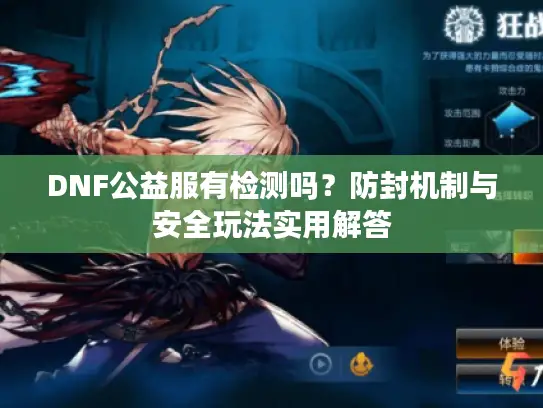 DNF公益服有检测吗？防封机制与安全玩法实用解答