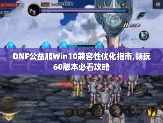 DNF公益服Win10兼容性优化指南,畅玩60版本必看攻略