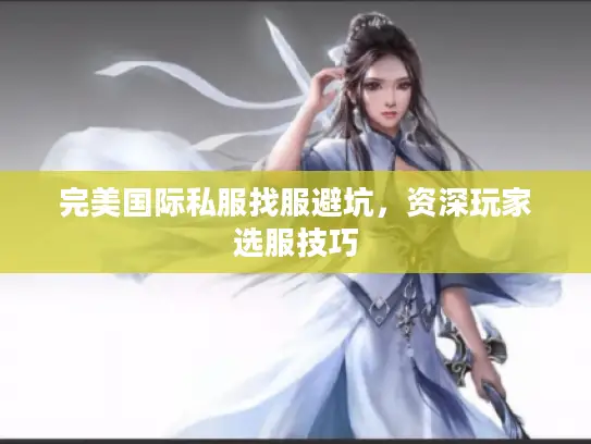完美国际私服找服避坑，资深玩家选服技巧