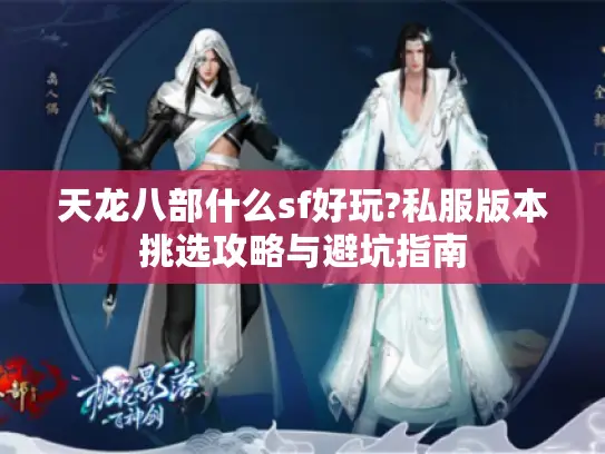 天龙八部什么sf好玩?私服版本挑选攻略与避坑指南 天龙八部什么sf好玩?私服版本挑选攻略与避坑指南