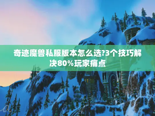 奇迹魔兽私服版本怎么选?3个技巧解决80%玩家痛点 奇迹魔兽私服版本怎么选?3个技巧解决80%玩家痛点