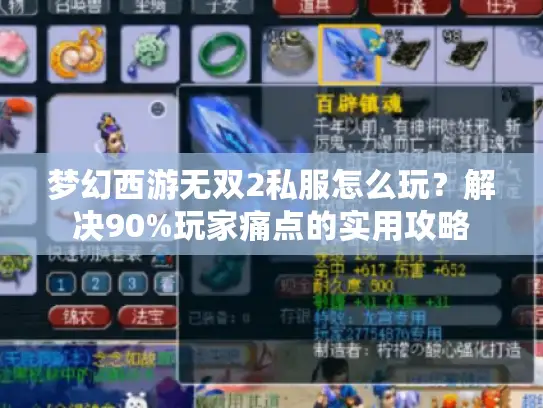梦幻西游无双2私服怎么玩?解决90%玩家痛点的实用攻略 梦幻西游无双2私服怎么玩?解决90%玩家痛点的实用攻略