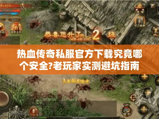 热血传奇私服官方下载究竟哪个安全?老玩家实测避坑指南 热血传奇私服官方下载究竟哪个安全?老玩家实测避坑指南