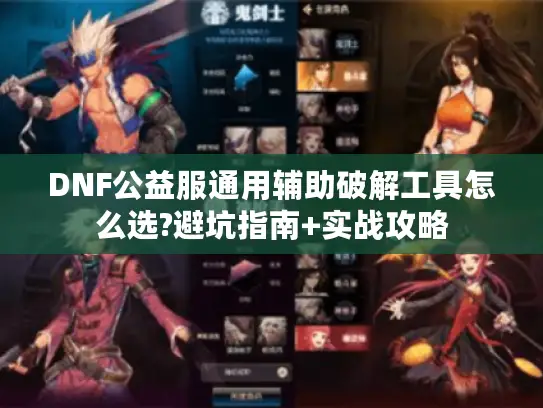 DNF公益服通用辅助破解工具怎么选?避坑指南+实战攻略 DNF公益服通用辅助破解工具怎么选?避坑指南+实战攻略