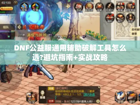 DNF公益服通用辅助破解工具怎么选?避坑指南+实战攻略 DNF公益服通用辅助破解工具怎么选?避坑指南+实战攻略