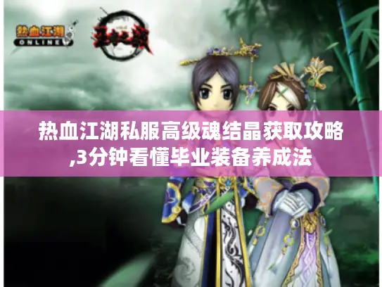 热血江湖私服高级魂结晶获取攻略,3分钟看懂毕业装备养成法
