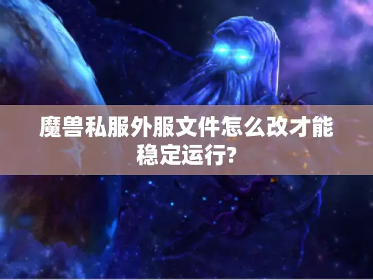 魔兽私服外服文件怎么改才能稳定运行? 魔兽私服外服文件怎么改才能稳定运行?