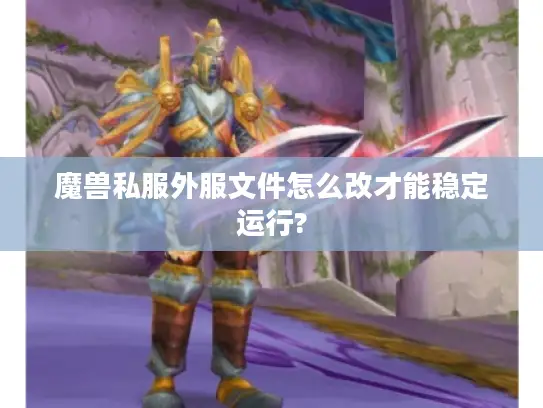 魔兽私服外服文件怎么改才能稳定运行? 魔兽私服外服文件怎么改才能稳定运行?