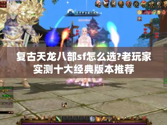 复古天龙八部sf怎么选?老玩家实测十大经典版本推荐