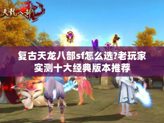 复古天龙八部sf怎么选?老玩家实测十大经典版本推荐