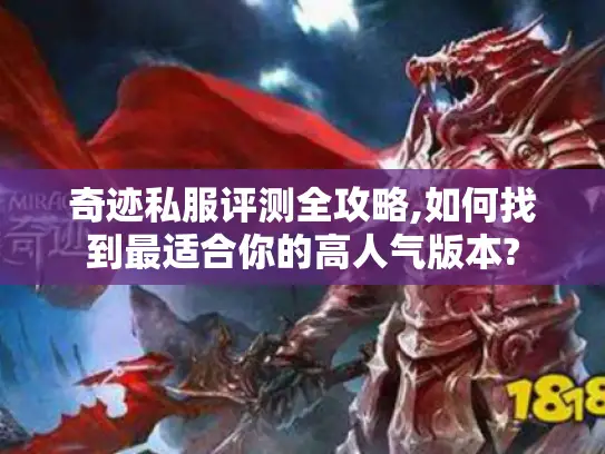 奇迹私服评测全攻略,如何找到最适合你的高人气版本?