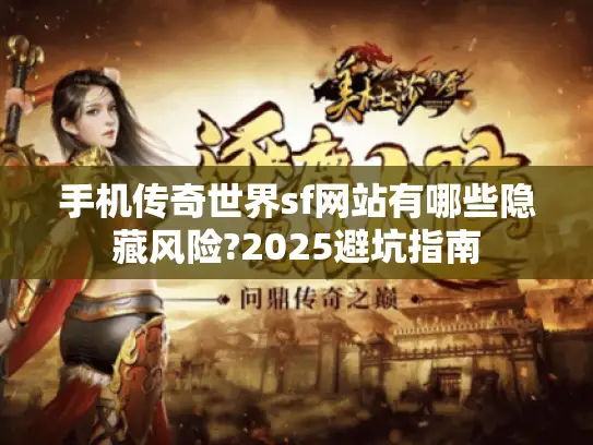 手机传奇世界sf网站有哪些隐藏风险?2025避坑指南 手机传奇世界sf网站有哪些隐藏风险?2025避坑指南