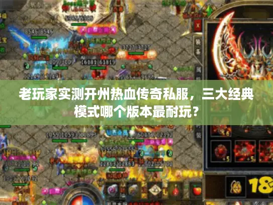 老玩家实测开州热血传奇私服，三大经典模式哪个版本最耐玩？