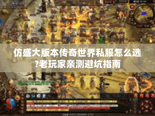 仿盛大版本传奇世界私服怎么选?老玩家亲测避坑指南