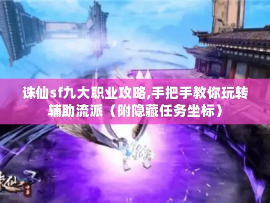 诛仙sf九大职业攻略,手把手教你玩转辅助流派(附隐藏任务坐标) 诛仙sf九大职业攻略,手把手教你玩转辅助流派(附隐藏任务坐标)