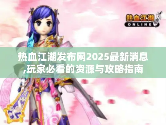 热血江湖发布网2025最新消息,玩家必看的资源与攻略指南