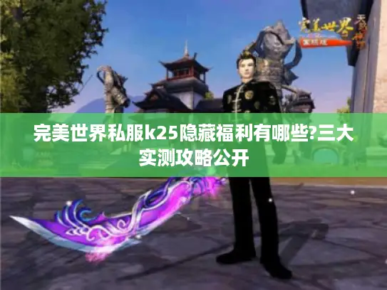 完美世界私服k25隐藏福利有哪些?三大实测攻略公开 完美世界私服k25隐藏福利有哪些?三大实测攻略公开