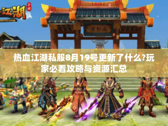 热血江湖私服8月19号更新了什么?玩家必看攻略与资源汇总 热血江湖私服8月19号更新了什么?玩家必看攻略与资源汇总