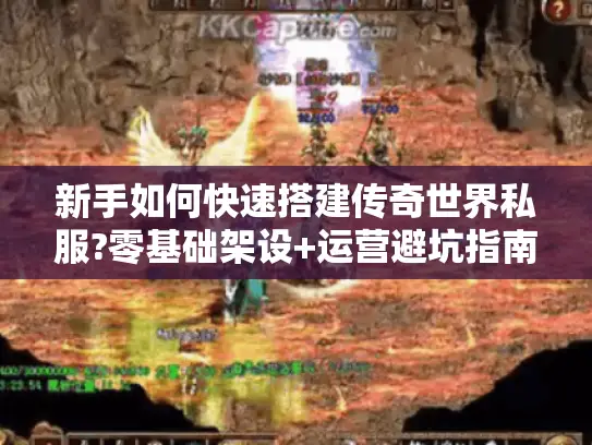 新手如何快速搭建传奇世界私服?零基础架设+运营避坑指南