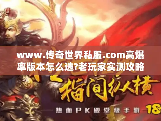 www.传奇世界私服.com高爆率版本怎么选?老玩家实测攻略 www.传奇世界私服.com高爆率版本怎么选?老玩家实测攻略