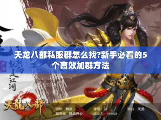 天龙八部私服群怎么找?新手必看的5个高效加群方法