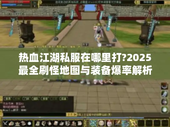 热血江湖私服在哪里打?2025最全刷怪地图与装备爆率解析