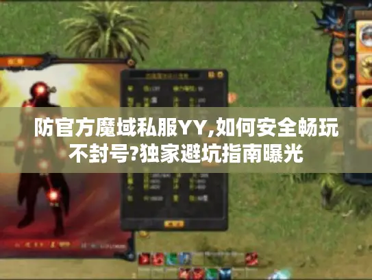防官方魔域私服YY,如何安全畅玩不封号?独家避坑指南曝光 防官方魔域私服YY,如何安全畅玩不封号?独家避坑指南曝光