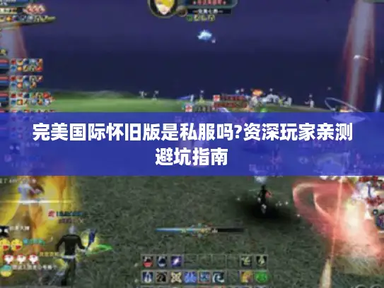 完美国际怀旧版是私服吗?资深玩家亲测避坑指南