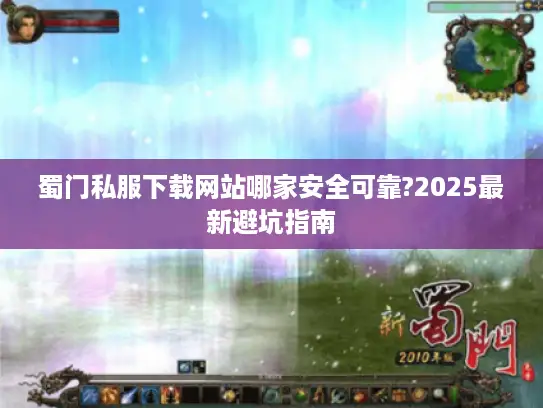 蜀门私服下载网站哪家安全可靠?2025最新避坑指南
