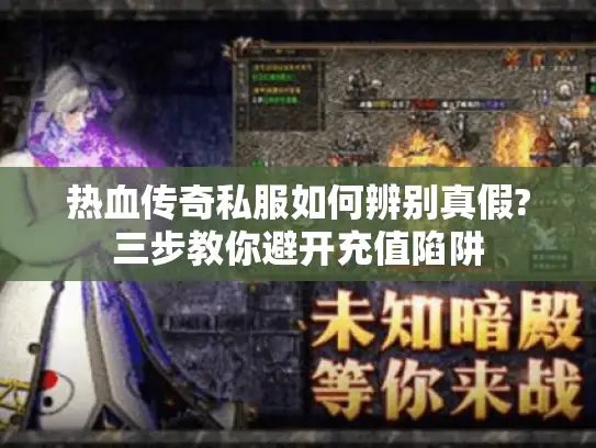 热血传奇私服如何辨别真假?三步教你避开充值陷阱