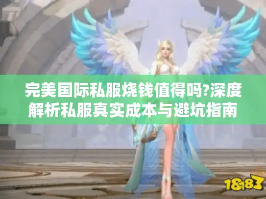 完美国际私服烧钱值得吗?深度解析私服真实成本与避坑指南