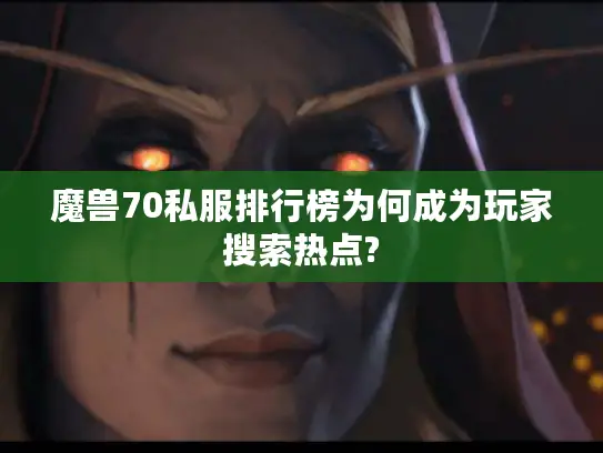 魔兽70私服排行榜为何成为玩家搜索热点? 魔兽70私服排行榜为何成为玩家搜索热点?