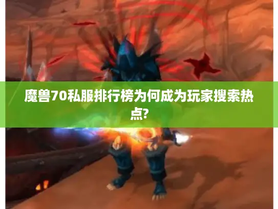 魔兽70私服排行榜为何成为玩家搜索热点? 魔兽70私服排行榜为何成为玩家搜索热点?