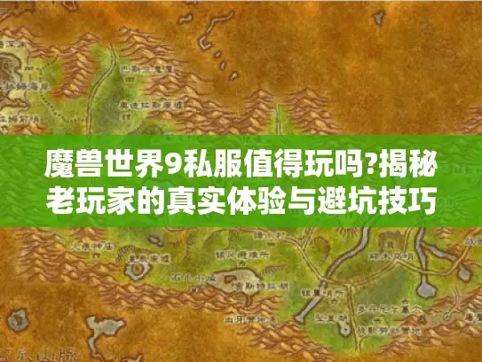 魔兽世界9私服值得玩吗?揭秘老玩家的真实体验与避坑技巧 魔兽世界9私服值得玩吗?揭秘老玩家的真实体验与避坑技巧