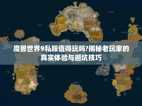 魔兽世界9私服值得玩吗?揭秘老玩家的真实体验与避坑技巧 魔兽世界9私服值得玩吗?揭秘老玩家的真实体验与避坑技巧