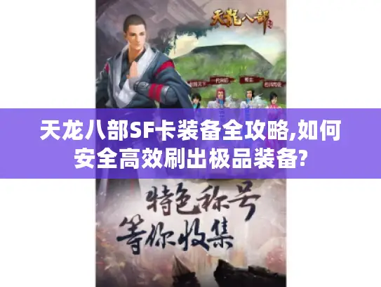 天龙八部SF卡装备全攻略,如何安全高效刷出极品装备? 天龙八部SF卡装备全攻略,如何安全高效刷出极品装备?