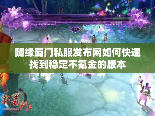 随缘蜀门私服发布网如何快速找到稳定不氪金的版本
