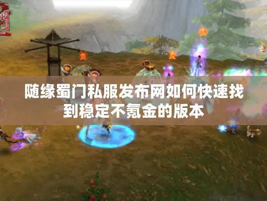 随缘蜀门私服发布网如何快速找到稳定不氪金的版本