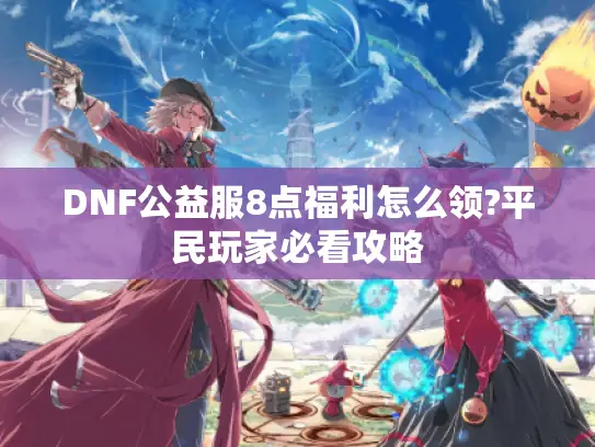DNF公益服8点福利怎么领?平民玩家必看攻略