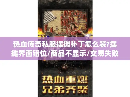 热血传奇私服摆摊补丁怎么装?摆摊界面错位/商品不显示/交易失败一键修复教程