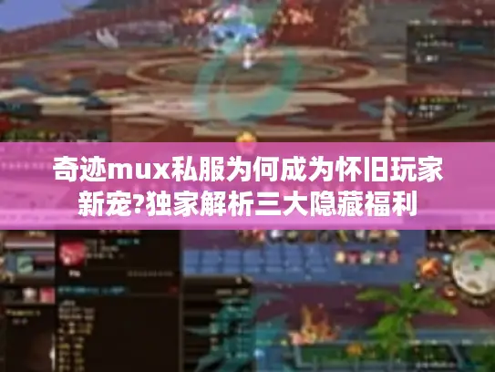 奇迹mux私服为何成为怀旧玩家新宠?独家解析三大隐藏福利