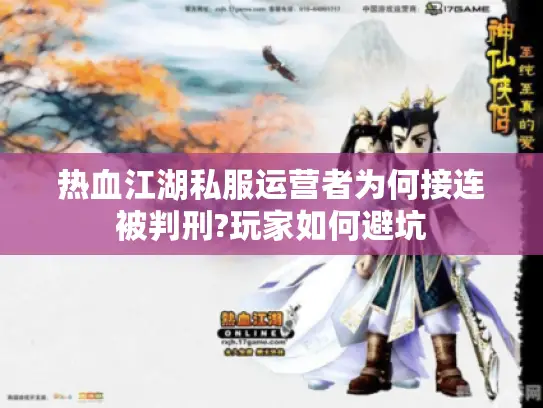 热血江湖私服运营者为何接连被判刑?玩家如何避坑