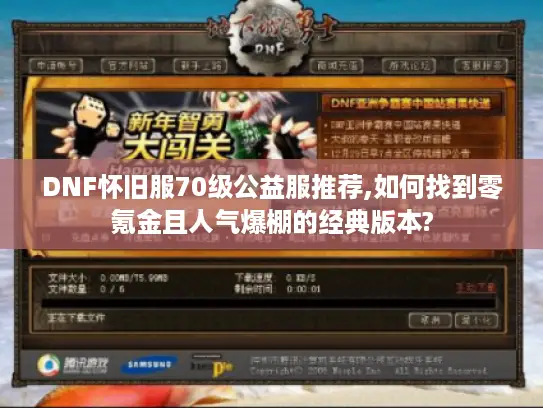 DNF怀旧服70级公益服推荐,如何找到零氪金且人气爆棚的经典版本?
