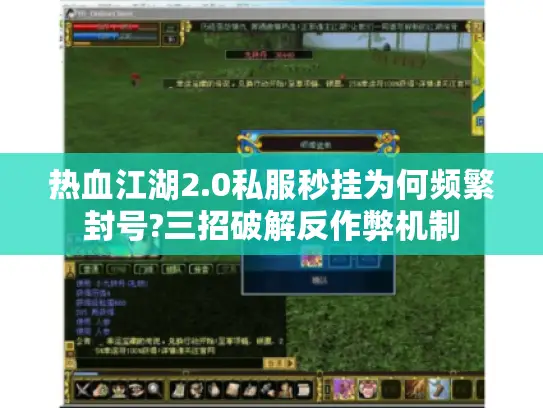 热血江湖2.0私服秒挂为何频繁封号?三招破解反作弊机制