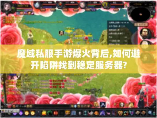 魔域私服手游爆火背后,如何避开陷阱找到稳定服务器? 魔域私服手游爆火背后,如何避开陷阱找到稳定服务器?