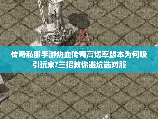 传奇私服手游热血传奇高爆率版本为何吸引玩家?三招教你避坑选对服