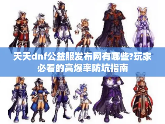 天天dnf公益服发布网有哪些?玩家必看的高爆率防坑指南